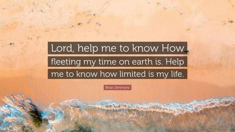 Brian Simmons Quote: “Lord, help me to know How fleeting my time on earth is. Help me to know how limited is my life.”