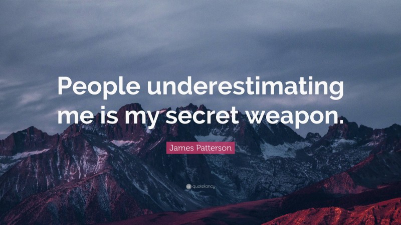 James Patterson Quote: “People underestimating me is my secret weapon.”