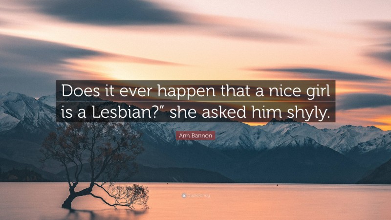 Ann Bannon Quote: “Does it ever happen that a nice girl is a Lesbian?” she asked him shyly.”