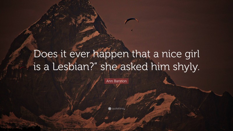 Ann Bannon Quote: “Does it ever happen that a nice girl is a Lesbian?” she asked him shyly.”