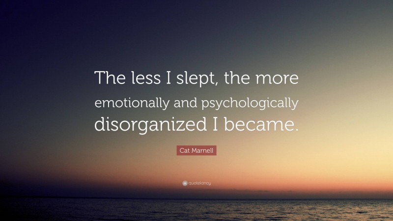 Cat Marnell Quote: “The less I slept, the more emotionally and psychologically disorganized I became.”