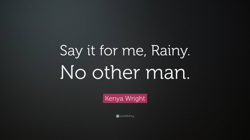 Kenya Wright Quote: “Say it for me, Rainy. No other man.”