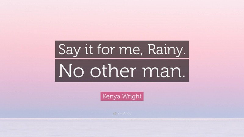 Kenya Wright Quote: “Say it for me, Rainy. No other man.”