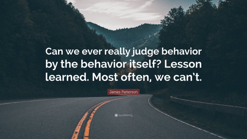 James Patterson Quote: “Can we ever really judge behavior by the behavior itself? Lesson learned. Most often, we can’t.”