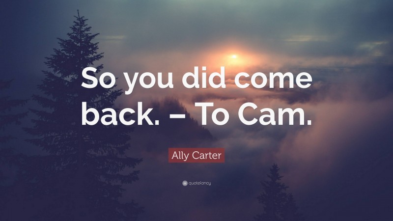 Ally Carter Quote: “So you did come back. – To Cam.”