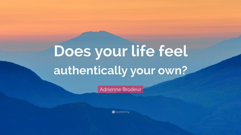 Adrienne Brodeur Quote: “Does your life feel authentically your own?”