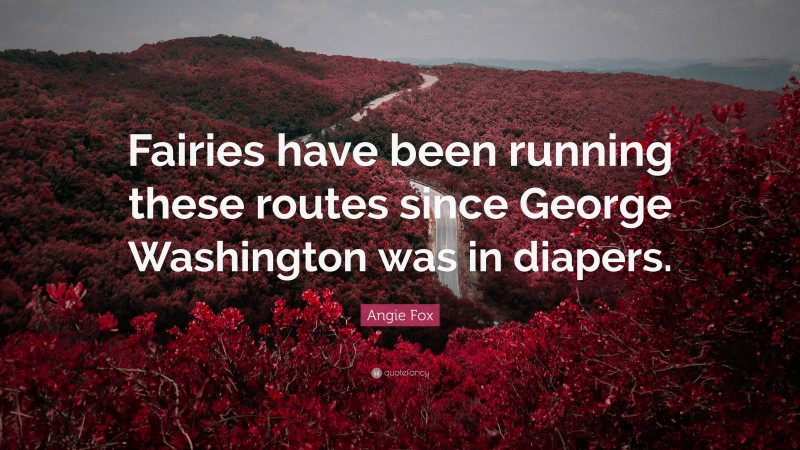 Angie Fox Quote: “Fairies have been running these routes since George Washington was in diapers.”