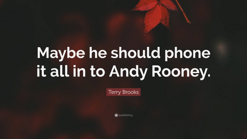 Terry Brooks Quote: “Maybe he should phone it all in to Andy Rooney.”