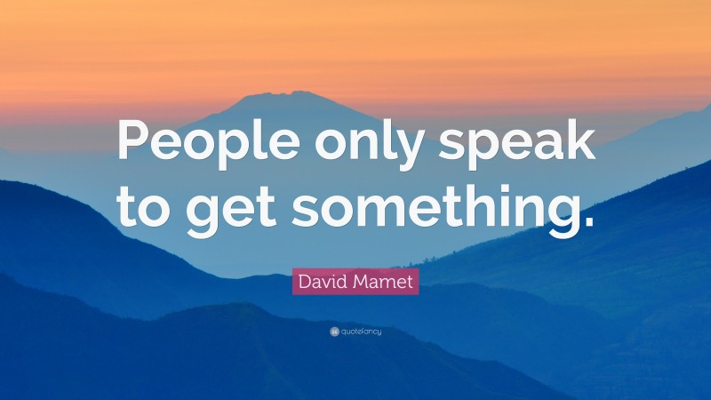 David Mamet Quote: “People only speak to get something.”