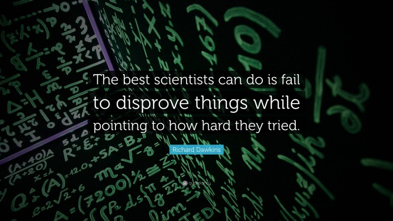 Richard Dawkins Quote: “The best scientists can do is fail to disprove things while pointing to how hard they tried.”