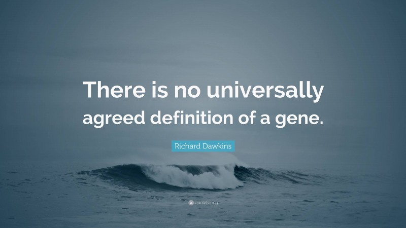 Richard Dawkins Quote: “There is no universally agreed definition of a gene.”