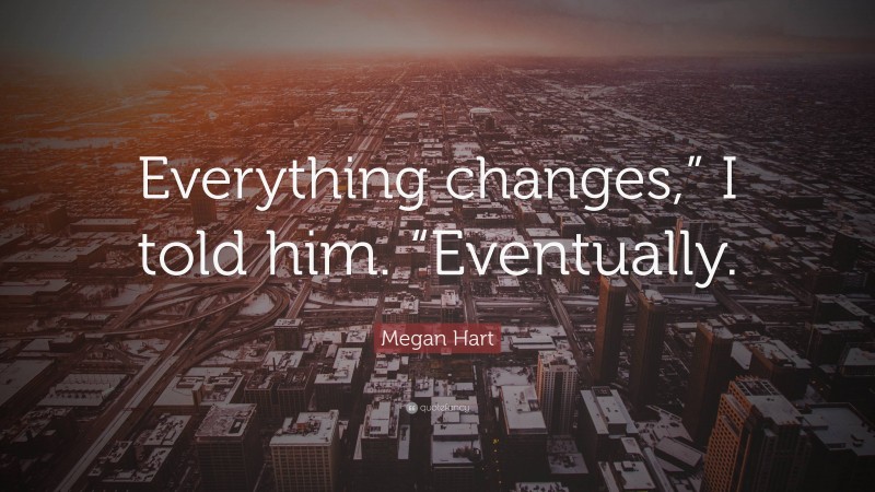 Megan Hart Quote: “Everything changes,” I told him. “Eventually.”