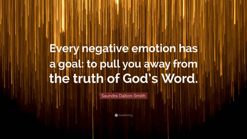 Saundra Dalton-Smith Quote: “Every negative emotion has a goal: to pull you away from the truth of God’s Word.”