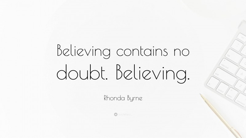 Rhonda Byrne Quote: “Believing contains no doubt. Believing.”