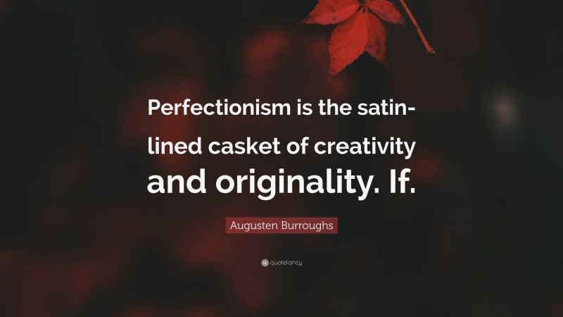 Augusten Burroughs Quote: “Perfectionism is the satin-lined casket of creativity and originality. If.”