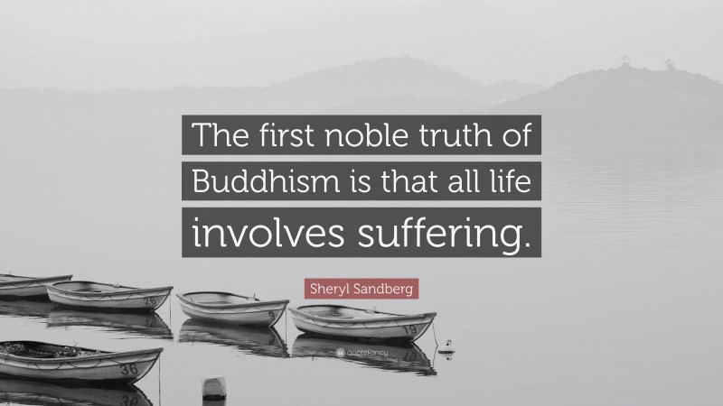 Sheryl Sandberg Quote: “The first noble truth of Buddhism is that all life involves suffering.”