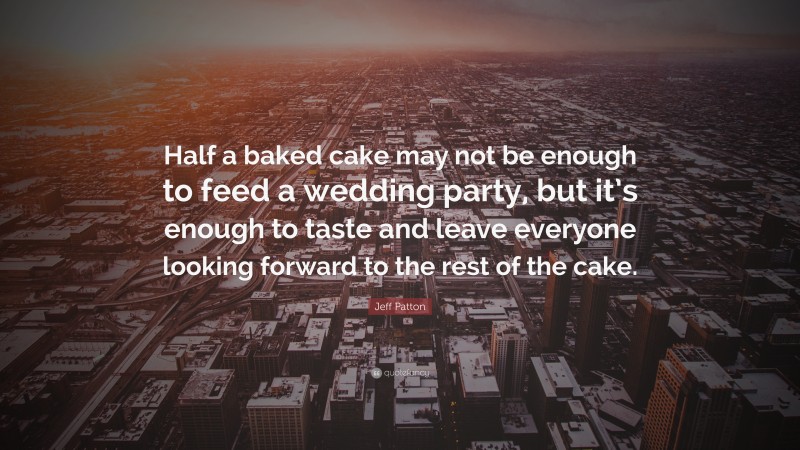 Jeff Patton Quote: “Half a baked cake may not be enough to feed a wedding party, but it’s enough to taste and leave everyone looking forward to the rest of the cake.”