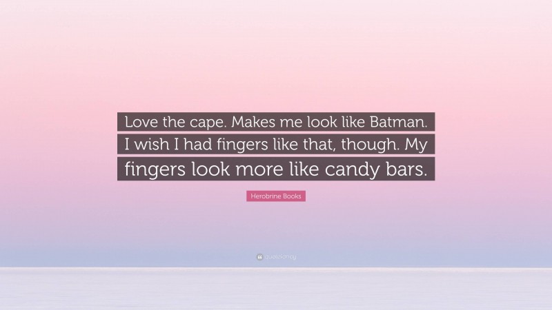 Herobrine Books Quote: “Love the cape. Makes me look like Batman. I wish I had fingers like that, though. My fingers look more like candy bars.”