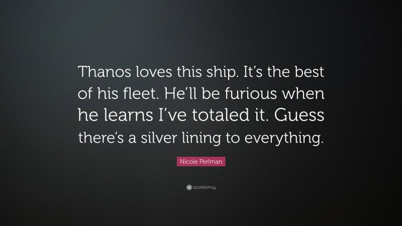 Nicole Perlman Quote: “Thanos loves this ship. It’s the best of his fleet. He’ll be furious when he learns I’ve totaled it. Guess there’s a silver lining to everything.”