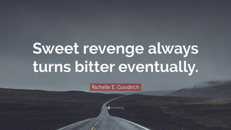 Richelle E. Goodrich Quote: “Sweet revenge always turns bitter eventually.”