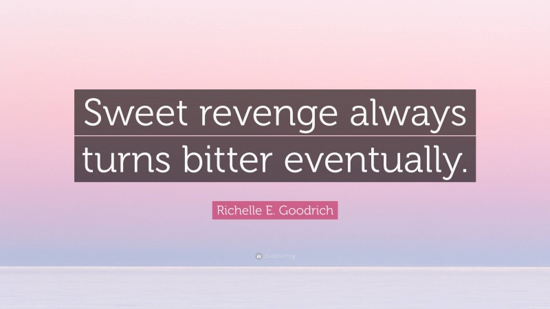 Richelle E. Goodrich Quote: “Sweet revenge always turns bitter eventually.”