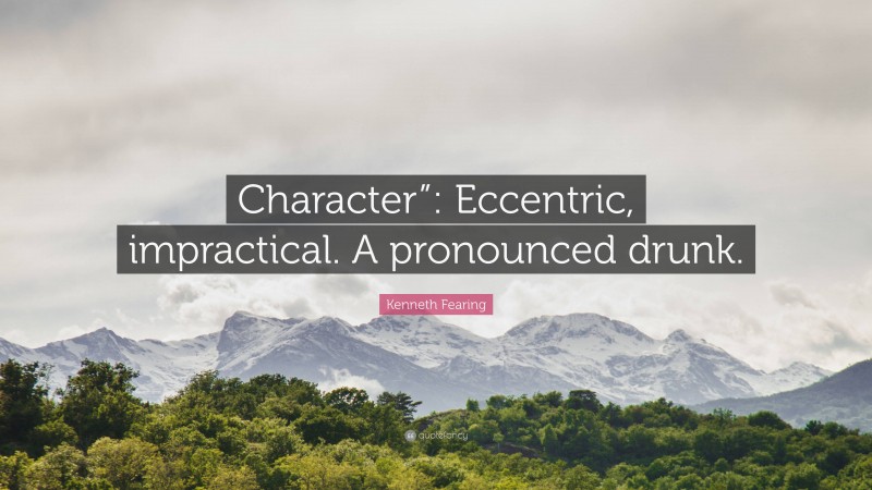 Kenneth Fearing Quote: “Character”: Eccentric, impractical. A pronounced drunk.”