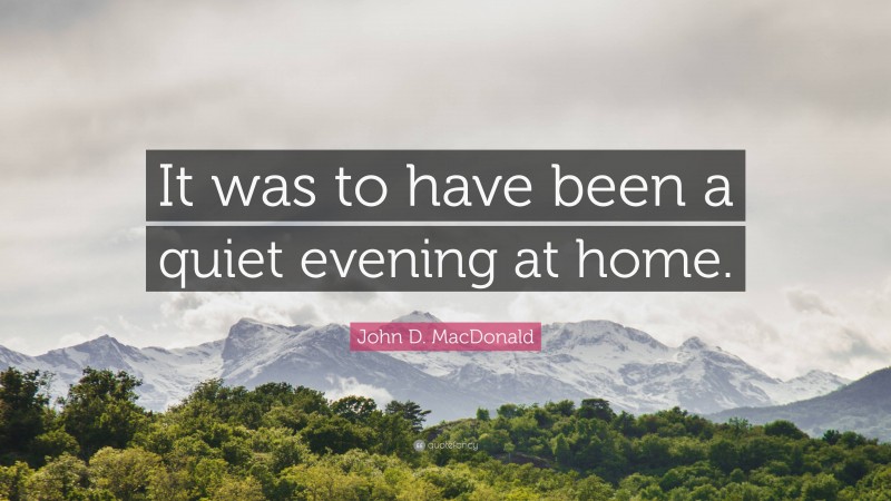 John D. MacDonald Quote: “It was to have been a quiet evening at home.”