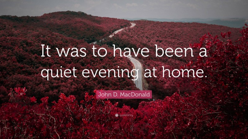 John D. MacDonald Quote: “It was to have been a quiet evening at home.”