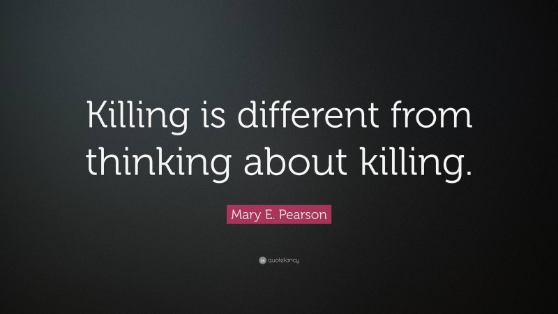 Mary E. Pearson Quote: “Killing is different from thinking about killing.”