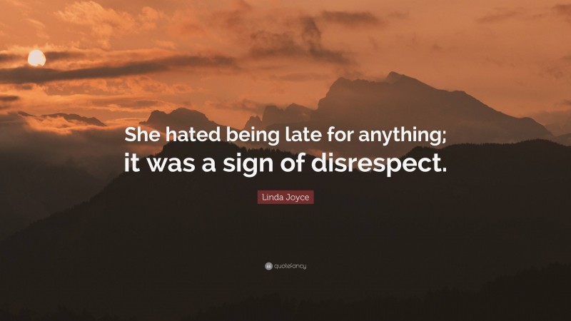 Linda Joyce Quote: “She hated being late for anything; it was a sign of disrespect.”