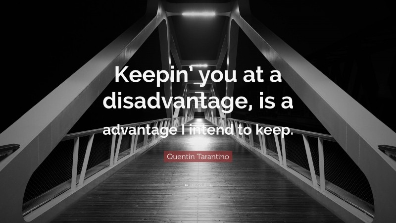 Quentin Tarantino Quote: “Keepin’ you at a disadvantage, is a advantage I intend to keep.”