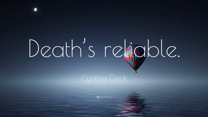 Cynthia Ozick Quote: “Death’s reliable.”