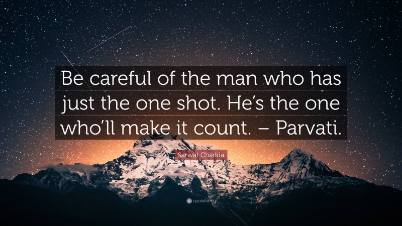 Sarwat Chadda Quote: “Be careful of the man who has just the one shot. He’s the one who’ll make it count. – Parvati.”