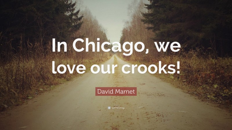 David Mamet Quote: “In Chicago, we love our crooks!”