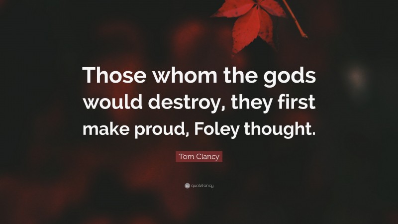 Tom Clancy Quote: “Those whom the gods would destroy, they first make proud, Foley thought.”