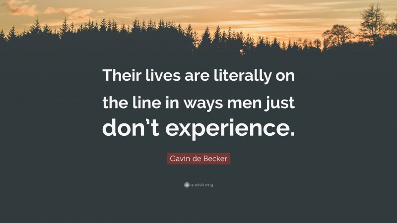 Gavin de Becker Quote: “Their lives are literally on the line in ways men just don’t experience.”