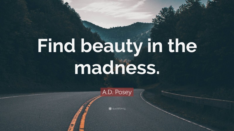 A.D. Posey Quote: “Find beauty in the madness.”