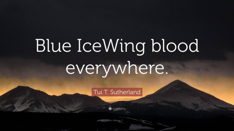 Tui T. Sutherland Quote: “Blue IceWing blood everywhere.”