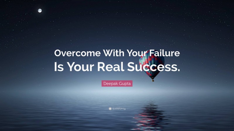 Deepak Gupta Quote: “Overcome With Your Failure Is Your Real Success.”
