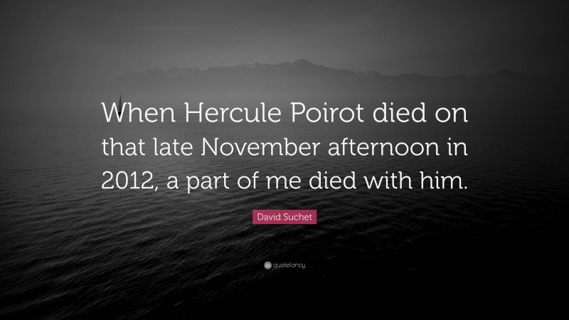 David Suchet Quote: “When Hercule Poirot died on that late November afternoon in 2012, a part of me died with him.”