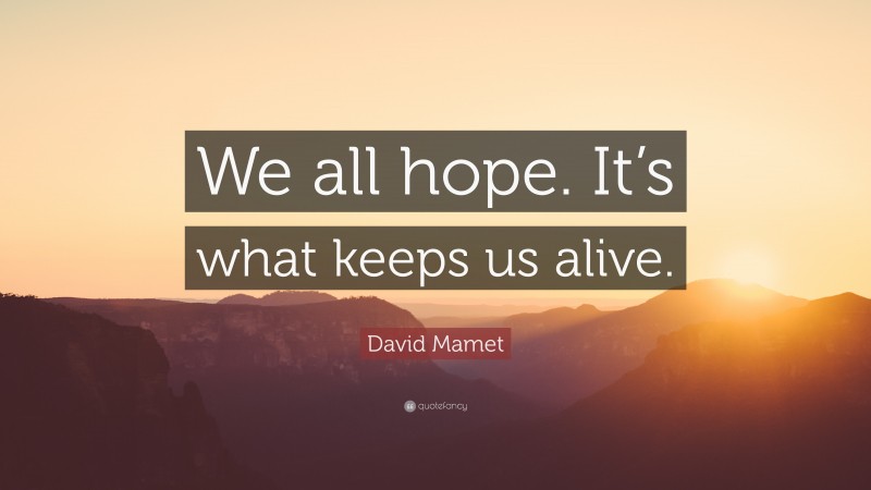 David Mamet Quote: “We all hope. It’s what keeps us alive.”