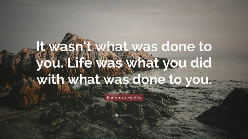 Kameron Hurley Quote: “It wasn’t what was done to you. Life was what you did with what was done to you.”