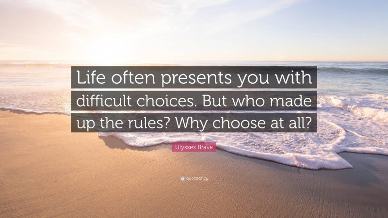 Ulysses Brave Quote: “Life often presents you with difficult choices. But who made up the rules? Why choose at all?”