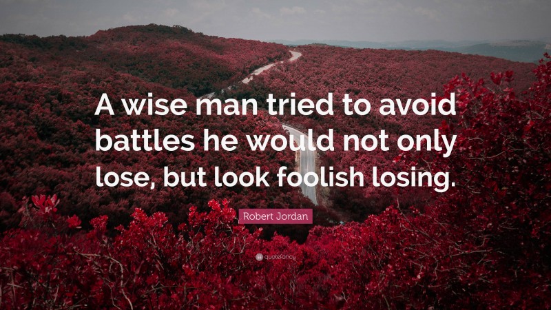 Robert Jordan Quote: “A wise man tried to avoid battles he would not only lose, but look foolish losing.”