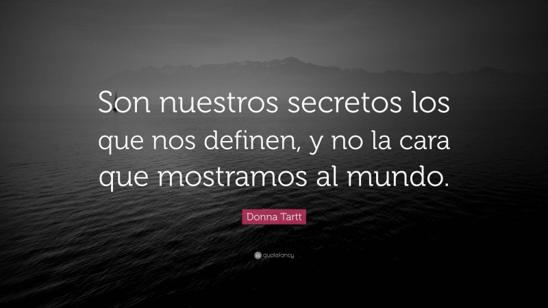 Donna Tartt Quote: “Son nuestros secretos los que nos definen, y no la cara que mostramos al mundo.”