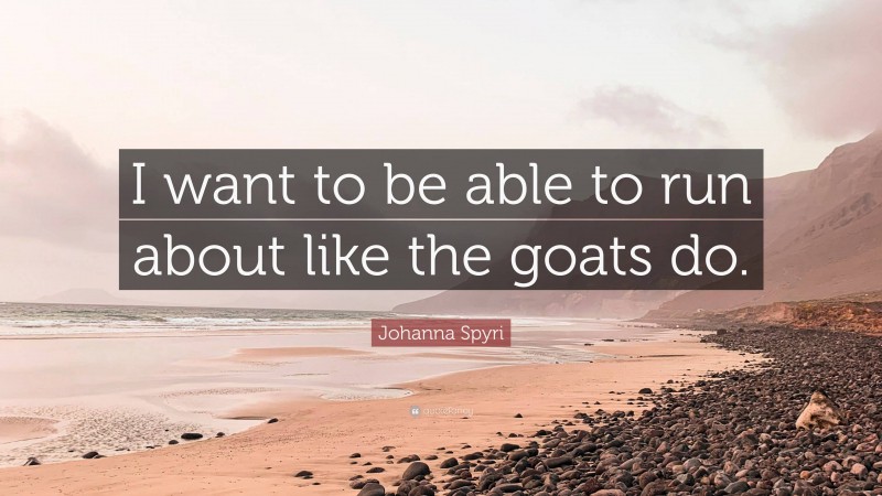 Johanna Spyri Quote: “I want to be able to run about like the goats do.”