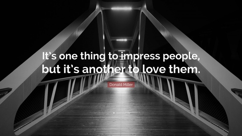 Donald Miller Quote: “It’s one thing to impress people, but it’s another to love them.”