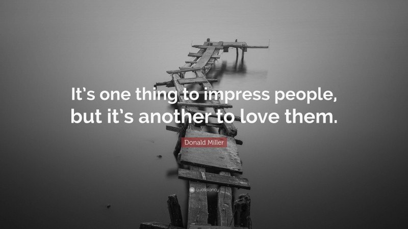 Donald Miller Quote: “It’s one thing to impress people, but it’s another to love them.”