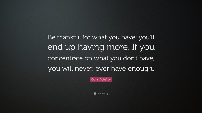 Oprah Winfrey Quote: “Be thankful for what you have; you'll end up ...