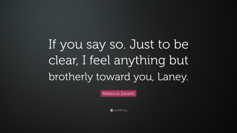 Rebecca Zanetti Quote: “If you say so. Just to be clear, I feel anything but brotherly toward you, Laney.”